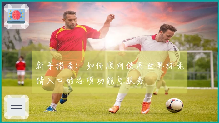 新手指南：如何顺利使用世界杯竞猜入口的各项功能与服务