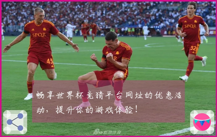 畅享世界杯竞猜平台网址的优惠活动，提升你的游戏体验！