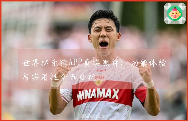世界杯竞猜APP真实测评：功能体验与实用性全面分析