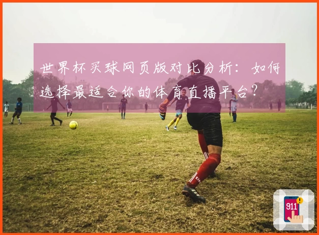 世界杯买球网页版对比分析：如何选择最适合你的体育直播平台？