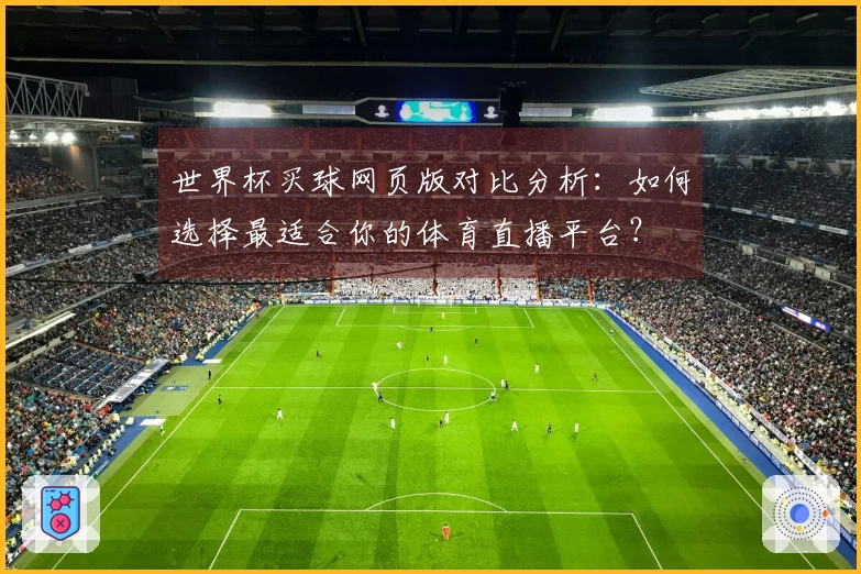 世界杯买球网页版对比分析：如何选择最适合你的体育直播平台？