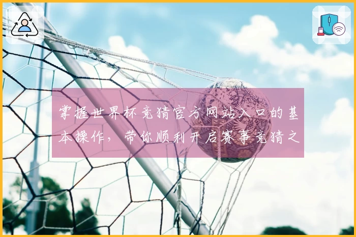 掌握世界杯竞猜官方网站入口的基本操作，带你顺利开启赛事竞猜之旅