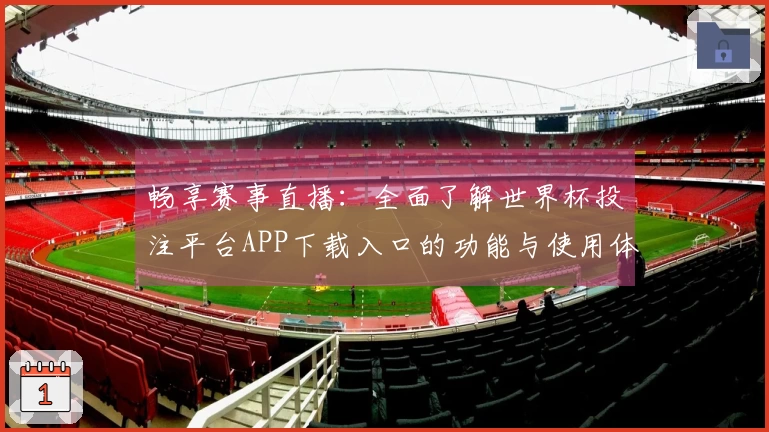 畅享赛事直播：全面了解世界杯投注平台APP下载入口的功能与使用体验